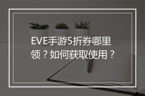EVE手游5折券哪里领？如何获取使用？