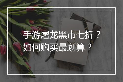 手游屠龙黑市七折?如何购买最划算?