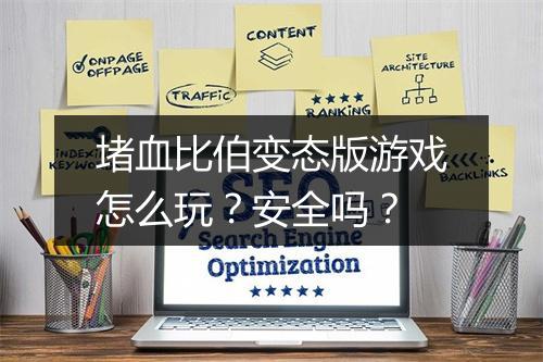 堵血比伯变态版游戏怎么玩？安全吗？