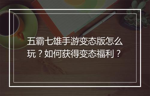 五霸七雄手游变态版怎么玩？如何获得变态福利？