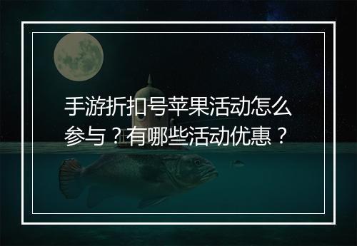 手游折扣号苹果活动怎么参与?有哪些活动优惠?