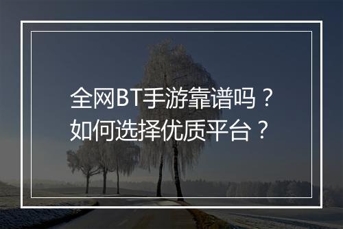 全网BT手游靠谱吗？如何选择优质平台？