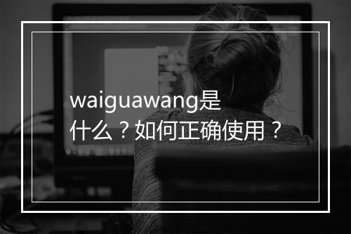 waiguawang是什么？如何正确使用？