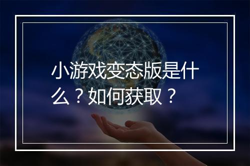 小游戏变态版是什么？如何获取？