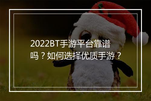 2022BT手游平台靠谱吗？如何选择优质手游？