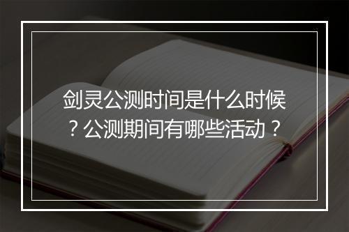 剑灵公测时间是什么时候？公测期间有哪些活动？