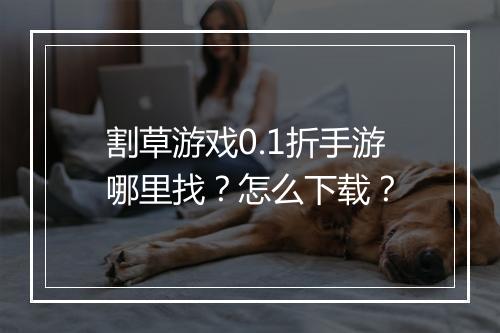 割草游戏0.1折手游哪里找?怎么下载?