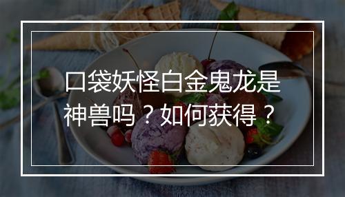 口袋妖怪白金鬼龙是神兽吗?如何获得?