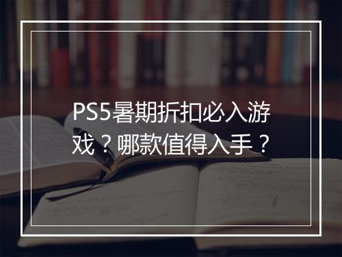 PS5暑期折扣必入游戏？哪款值得入手？