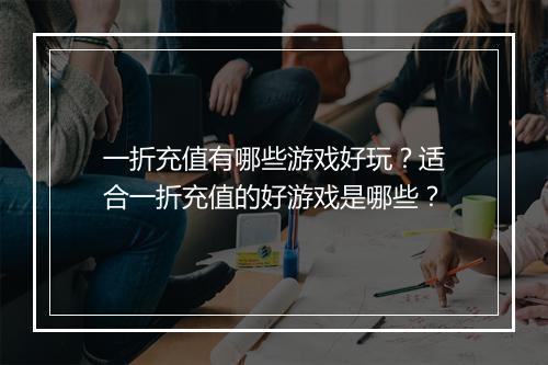 一折充值有哪些游戏好玩？适合一折充值的好游戏是哪些？
