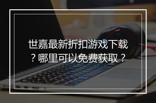 世嘉最新折扣游戏下载?哪里可以免费获取?