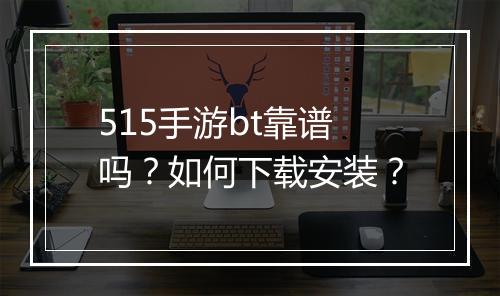 515手游bt靠谱吗？如何下载安装？