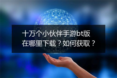 十万个小伙伴手游bt版在哪里下载?如何获取?