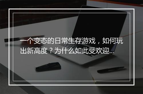 一个变态的日常生存游戏，如何玩出新高度？为什么如此受欢迎？