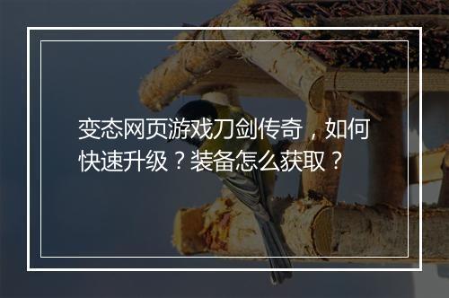 变态网页游戏刀剑传奇,如何快速升级?装备怎么获取?