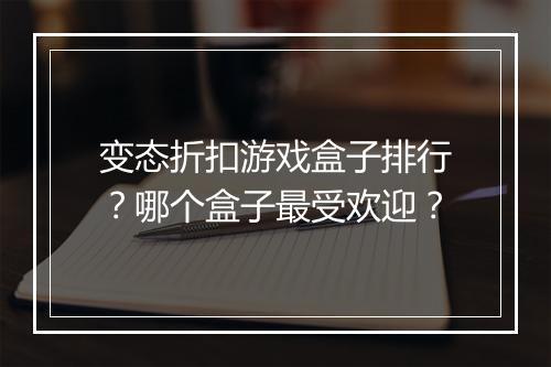 变态折扣游戏盒子排行？哪个盒子最受欢迎？