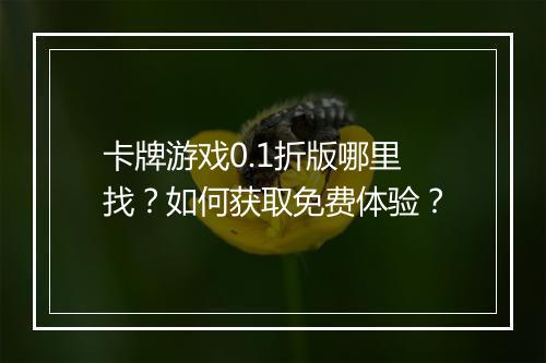 卡牌游戏0.1折版哪里找？如何获取免费体验？