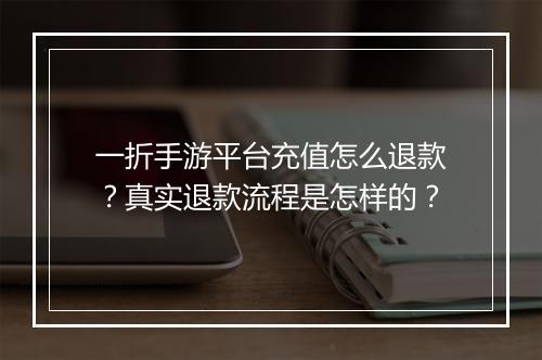 一折手游平台充值怎么退款？真实退款流程是怎样的？