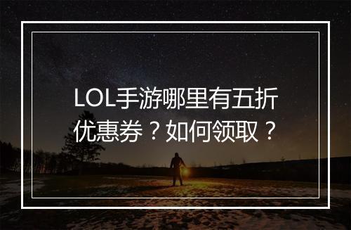 LOL手游哪里有五折优惠券?如何领取?