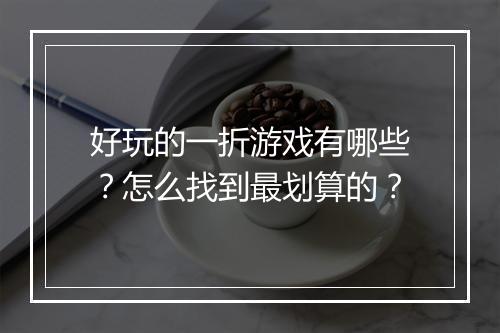 好玩的一折游戏有哪些？怎么找到最划算的？