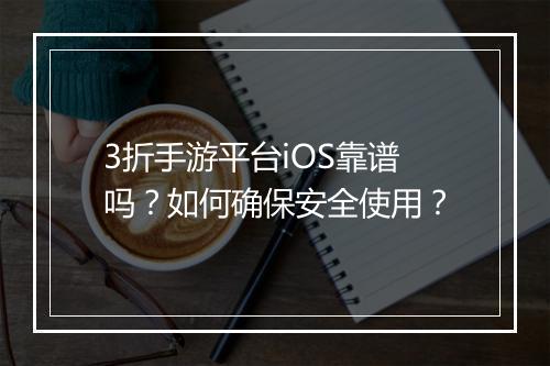 3折手游平台iOS靠谱吗？如何确保安全使用？