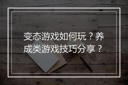 变态游戏如何玩？养成类游戏技巧分享？