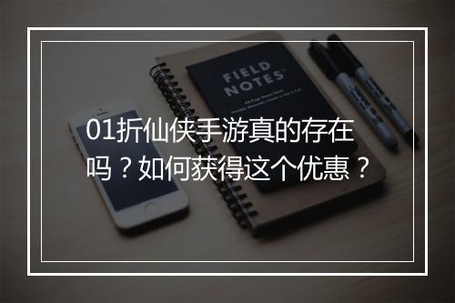 01折仙侠手游真的存在吗？如何获得这个优惠？
