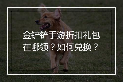 金铲铲手游折扣礼包在哪领？如何兑换？