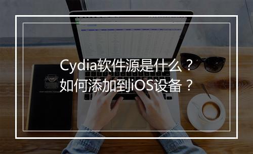 Cydia软件源是什么?如何添加到iOS设备?