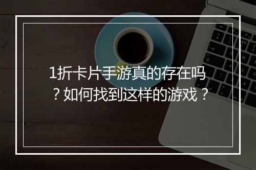 1折卡片手游真的存在吗？如何找到这样的游戏？