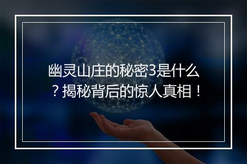 幽灵山庄的秘密3是什么?揭秘背后的惊人真相!