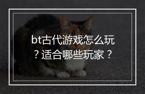 bt古代游戏怎么玩？适合哪些玩家？