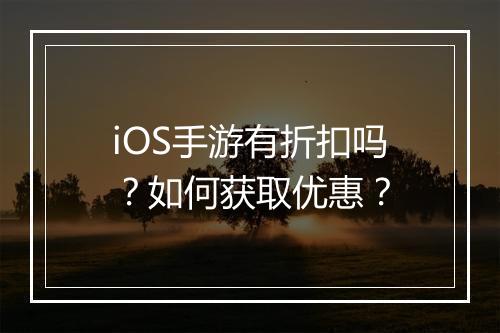 iOS手游有折扣吗?如何获取优惠?