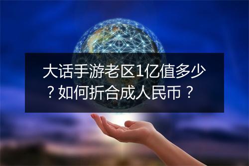 大话手游老区1亿值多少？如何折合成人民币？
