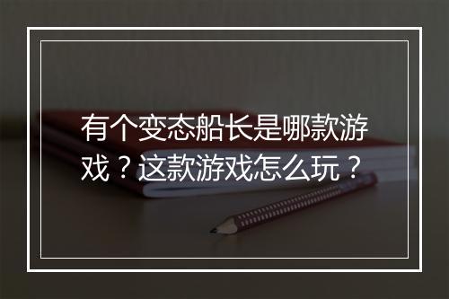 有个变态船长是哪款游戏?这款游戏怎么玩?
