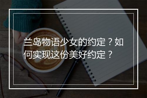 兰岛物语少女的约定？如何实现这份美好约定？