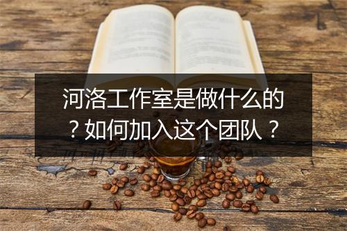 河洛工作室是做什么的？如何加入这个团队？