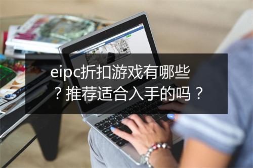 eipc折扣游戏有哪些?推荐适合入手的吗?