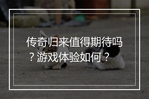 传奇归来值得期待吗?游戏体验如何?