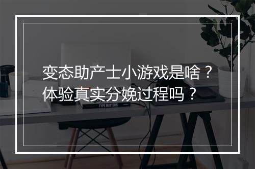 变态助产士小游戏是啥?体验真实分娩过程吗?
