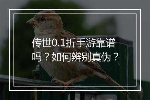 传世0.1折手游靠谱吗？如何辨别真伪？