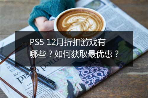 PS5 12月折扣游戏有哪些？如何获取最优惠？