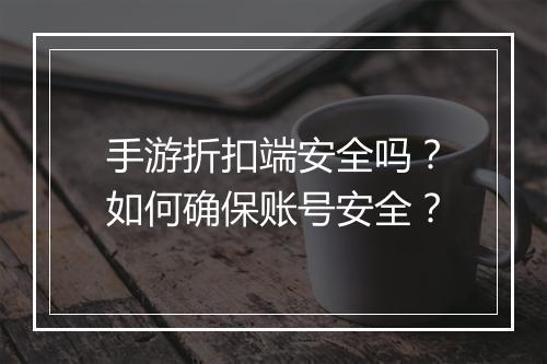 手游折扣端安全吗？如何确保账号安全？