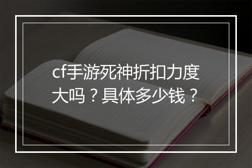 cf手游死神折扣力度大吗？具体多少钱？