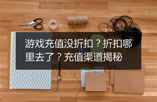 游戏充值没折扣？折扣哪里去了？充值渠道揭秘