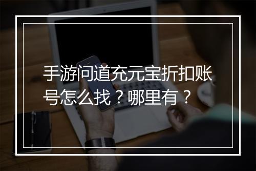手游问道充元宝折扣账号怎么找?哪里有?