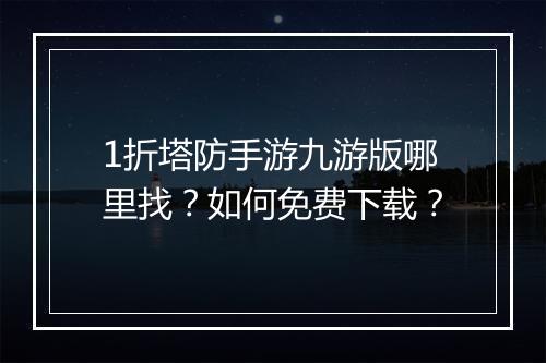 1折塔防手游九游版哪里找？如何免费下载？