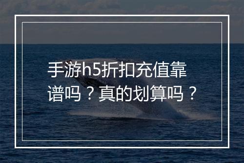 手游h5折扣充值靠谱吗？真的划算吗？