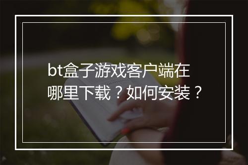 bt盒子游戏客户端在哪里下载？如何安装？