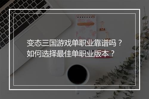 变态三国游戏单职业靠谱吗？如何选择最佳单职业版本？